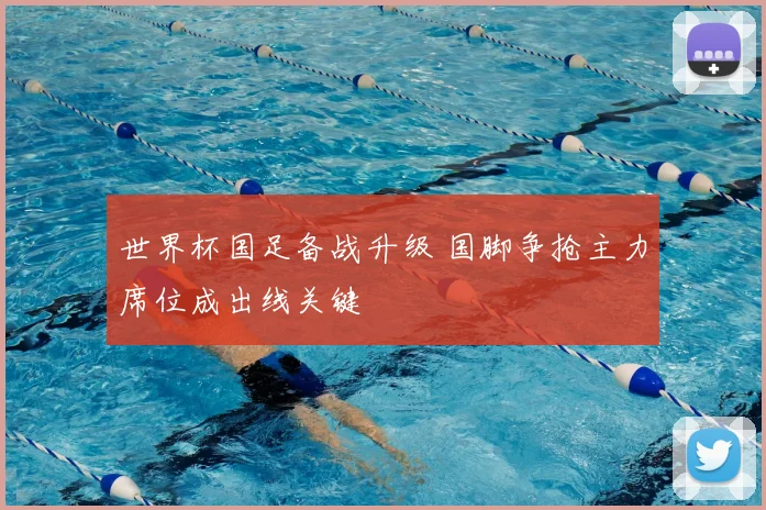 世界杯国足备战升级 国脚争抢主力席位成出线关键