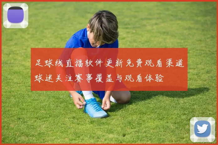 足球线直播软件更新免费观看渠道球迷关注赛事覆盖与观看体验