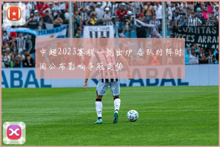 中超2023赛程一览出炉 各队对阵时间公布影响争冠走势