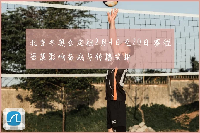北京冬奥会定档2月4日至20日 赛程密集影响备战与转播安排