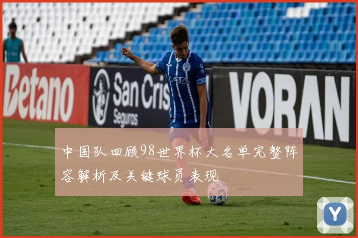 中国队回顾98世界杯大名单完整阵容解析及关键球员表现