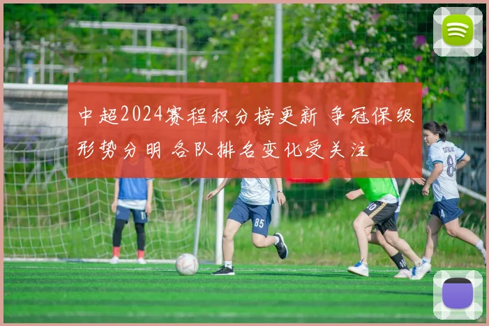 中超2024赛程积分榜更新 争冠保级形势分明 各队排名变化受关注