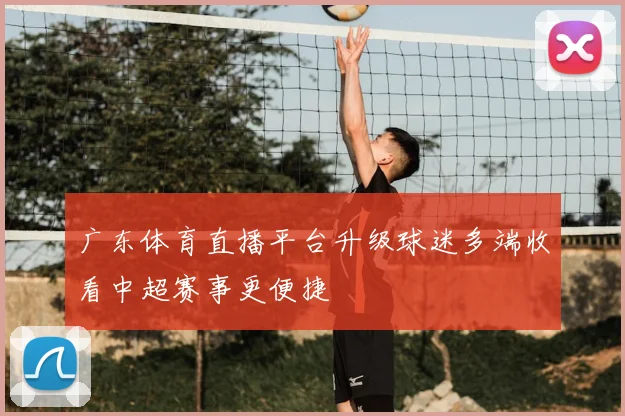 广东体育直播平台升级球迷多端收看中超赛事更便捷