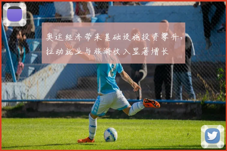 奥运经济带来基础设施投资攀升，拉动就业与旅游收入显著增长