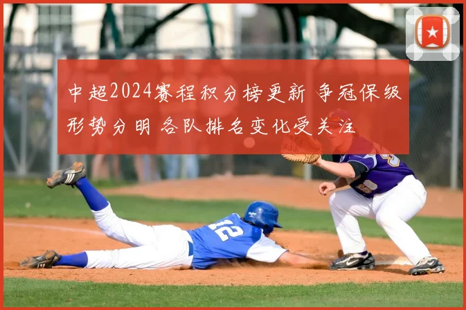 中超2024赛程积分榜更新 争冠保级形势分明 各队排名变化受关注