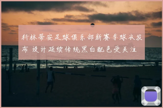 科林蒂安足球俱乐部新赛季球衣发布 设计延续传统黑白配色受关注