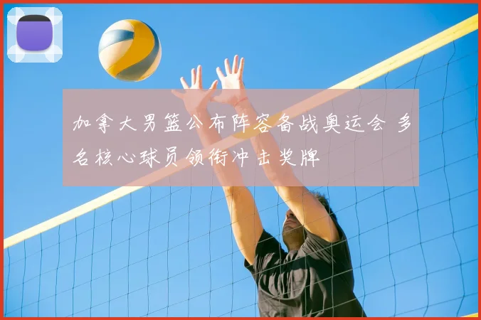 加拿大男篮公布阵容备战奥运会 多名核心球员领衔冲击奖牌