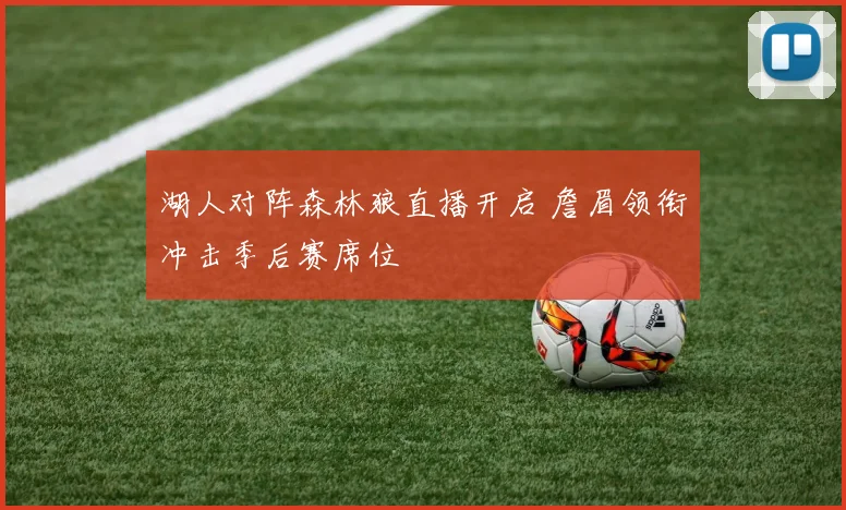 湖人对阵森林狼直播开启 詹眉领衔冲击季后赛席位