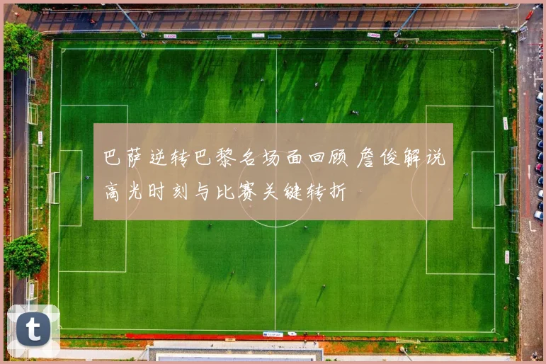 巴萨逆转巴黎名场面回顾 詹俊解说高光时刻与比赛关键转折