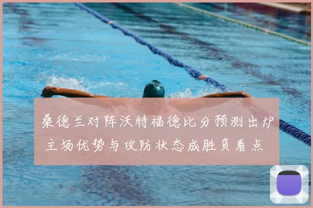 桑德兰对阵沃特福德比分预测出炉 主场优势与攻防状态成胜负看点