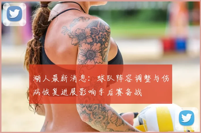 湖人最新消息：球队阵容调整与伤病恢复进展影响季后赛备战