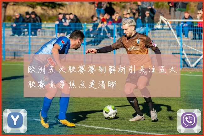 欧洲五大联赛赛制解析引关注五大联赛竞争焦点更清晰