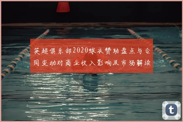 英超俱乐部2020球衣赞助盘点与合同变动对商业收入影响及市场解读