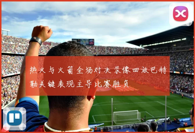 热火与火箭全场对决录像回放巴特勒关键表现主导比赛胜负