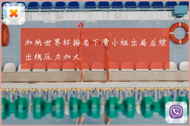 加纳世界杯排名下滑小组出局后续出线压力加大