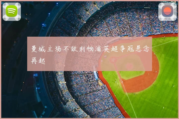 曼城主场不敌利物浦英超争冠悬念再起