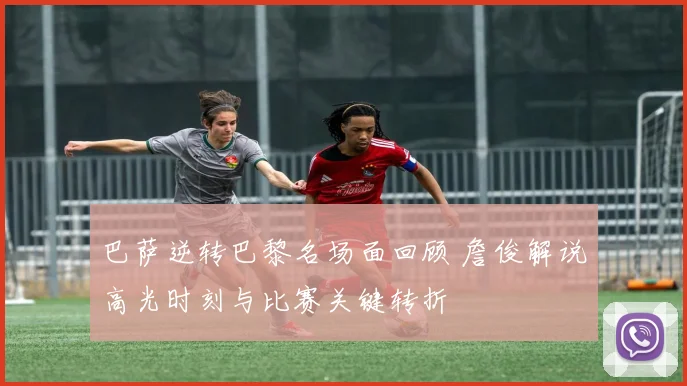 巴萨逆转巴黎名场面回顾 詹俊解说高光时刻与比赛关键转折