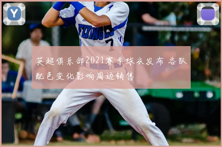 英超俱乐部2021赛季球衣发布 各队配色变化影响周边销售