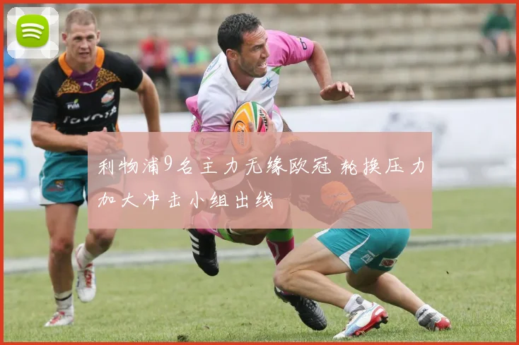 利物浦9名主力无缘欧冠 轮换压力加大冲击小组出线