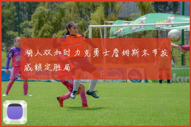 湖人双加时力克勇士詹姆斯末节发威锁定胜局