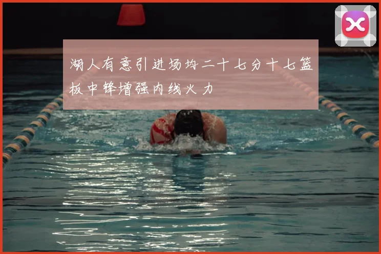 湖人有意引进场均二十七分十七篮板中锋增强内线火力