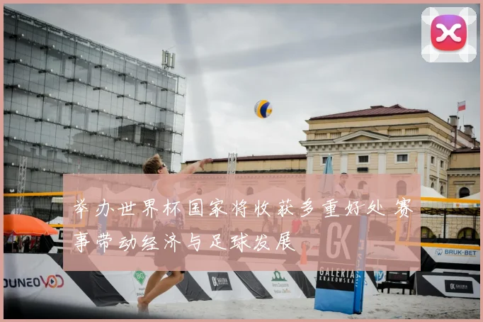 举办世界杯国家将收获多重好处 赛事带动经济与足球发展