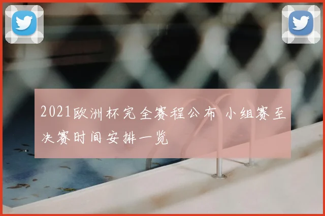 2021欧洲杯完全赛程公布 小组赛至决赛时间安排一览