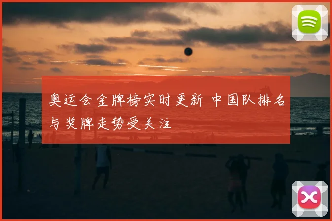 奥运会金牌榜实时更新 中国队排名与奖牌走势受关注