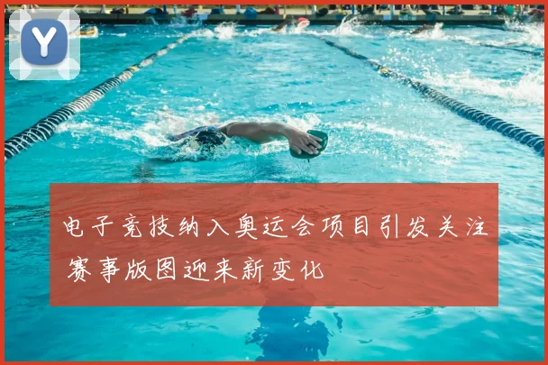 电子竞技纳入奥运会项目引发关注 赛事版图迎来新变化