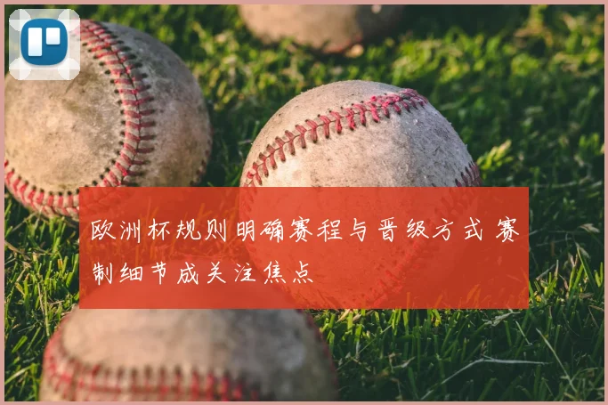 欧洲杯规则明确赛程与晋级方式 赛制细节成关注焦点