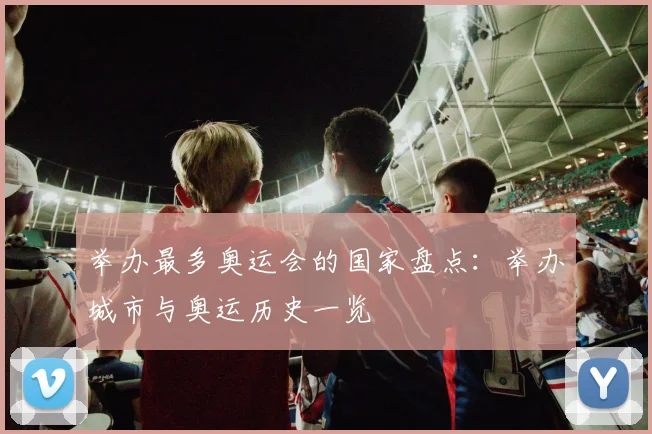 举办最多奥运会的国家盘点:举办城市与奥运历史一览
