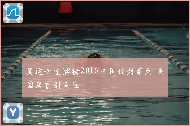 奥运会金牌榜2016中国位列前列 美国居首引关注