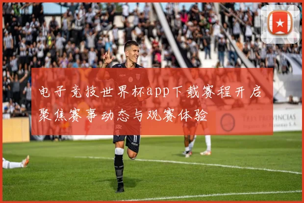 电子竞技世界杯app下载赛程开启 聚焦赛事动态与观赛体验