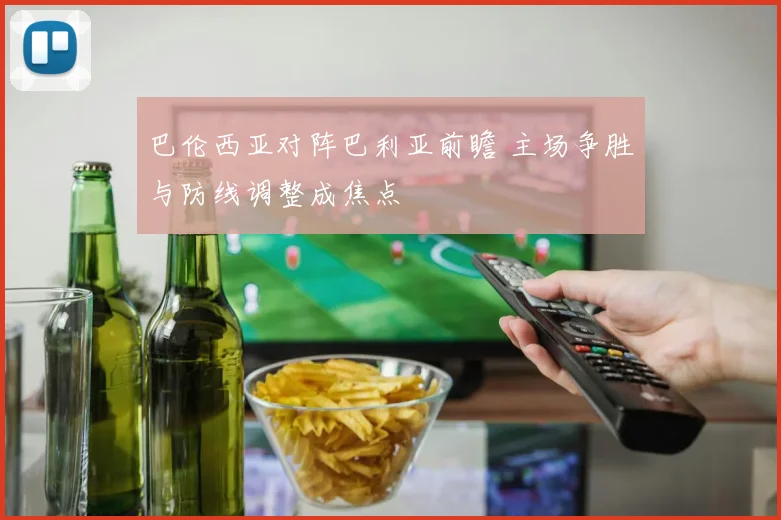 巴伦西亚对阵巴利亚前瞻 主场争胜与防线调整成焦点